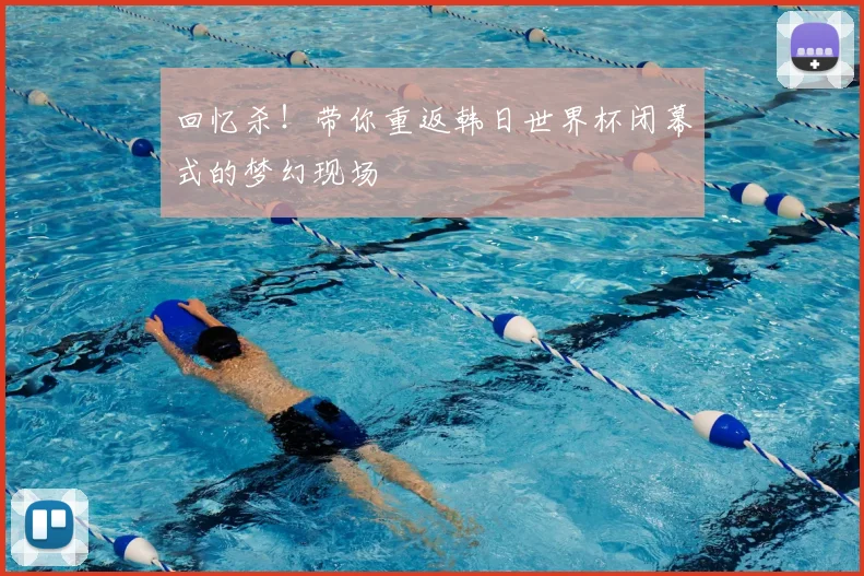 回忆杀！带你重返韩日世界杯闭幕式的梦幻现场