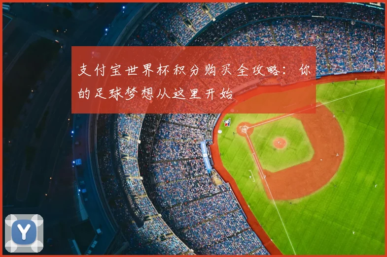 支付宝世界杯积分购买全攻略：你的足球梦想从这里开始