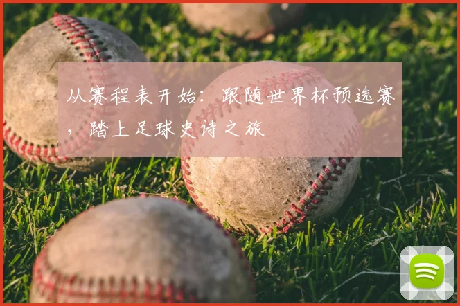 从赛程表开始：跟随世界杯预选赛，踏上足球史诗之旅