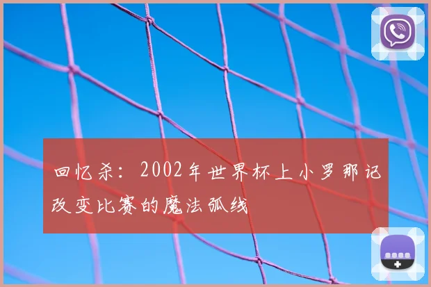 回忆杀：2002年世界杯上小罗那记改变比赛的魔法弧线
