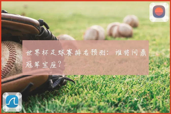 世界杯足球赛排名预测：谁将问鼎冠军宝座？