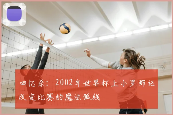 回忆杀：2002年世界杯上小罗那记改变比赛的魔法弧线