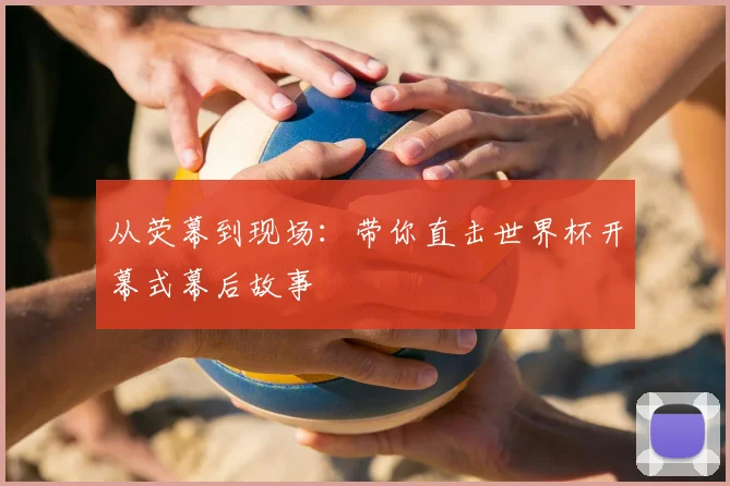 从荧幕到现场：带你直击世界杯开幕式幕后故事